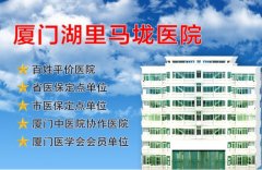 厦门湖里马垅医院正规吗？厦门马垅医院地址？厦门马垅医院简介|优质服务典